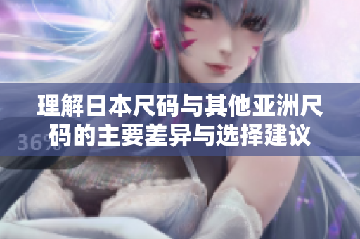 理解日本尺码与其他亚洲尺码的主要差异与选择建议