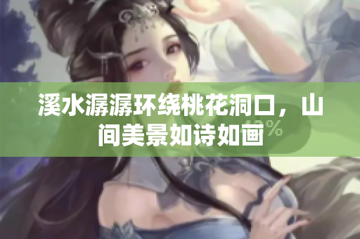 溪水潺潺环绕桃花洞口，山间美景如诗如画