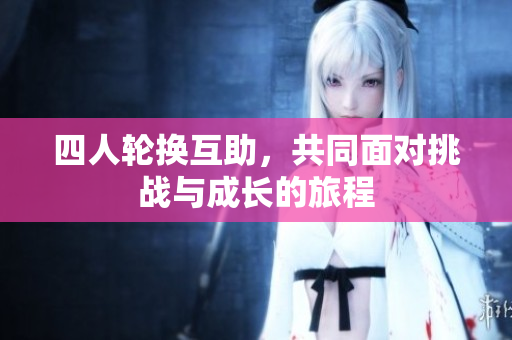 四人轮换互助，共同面对挑战与成长的旅程