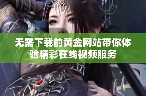 无需下载的黄金网站带你体验精彩在线视频服务