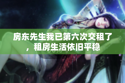 房东先生我已第六次交租了，租房生活依旧平稳