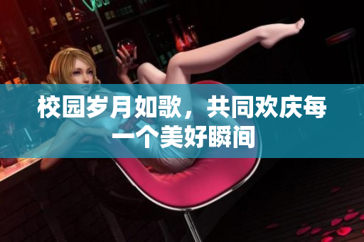 校园岁月如歌，共同欢庆每一个美好瞬间