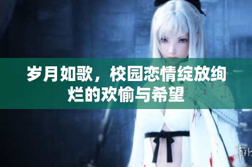 岁月如歌，校园恋情绽放绚烂的欢愉与希望