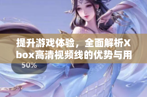 提升游戏体验，全面解析Xbox高清视频线的优势与用途