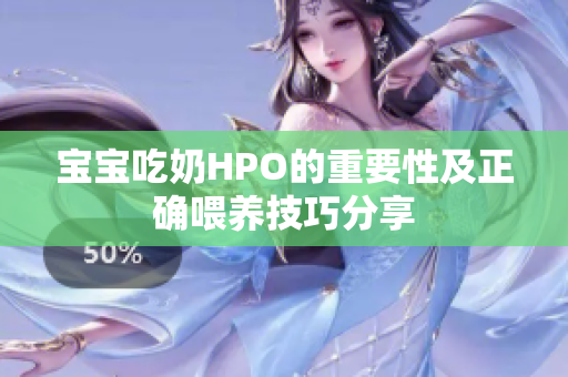 宝宝吃奶HPO的重要性及正确喂养技巧分享