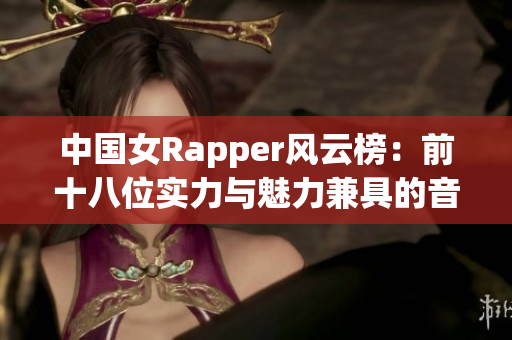 中国女Rapper风云榜：前十八位实力与魅力兼具的音乐女神