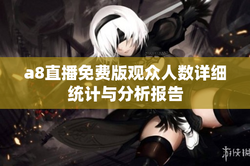 a8直播免费版观众人数详细统计与分析报告