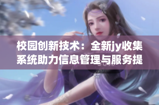 校园创新技术：全新jy收集系统助力信息管理与服务提升