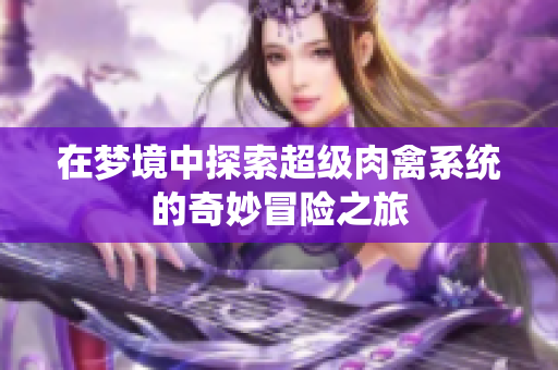 在梦境中探索超级肉禽系统的奇妙冒险之旅