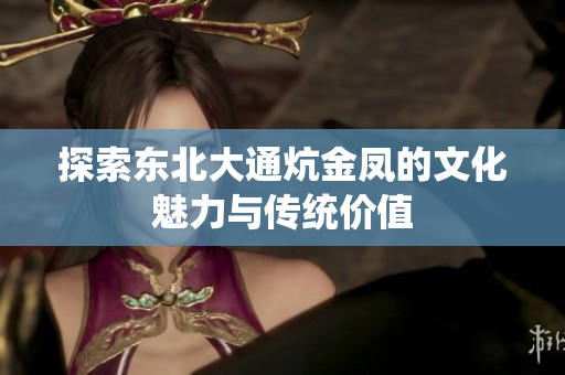 探索东北大通炕金凤的文化魅力与传统价值