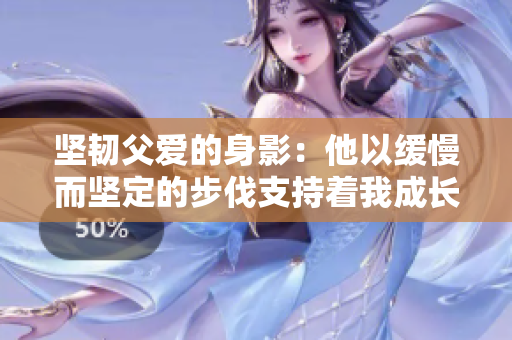 坚韧父爱的身影：他以缓慢而坚定的步伐支持着我成长