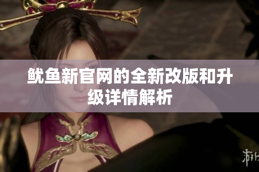 鱿鱼新官网的全新改版和升级详情解析