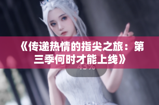 《传递热情的指尖之旅：第三季何时才能上线》
