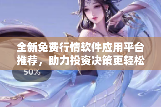 全新免费行情软件应用平台推荐，助力投资决策更轻松