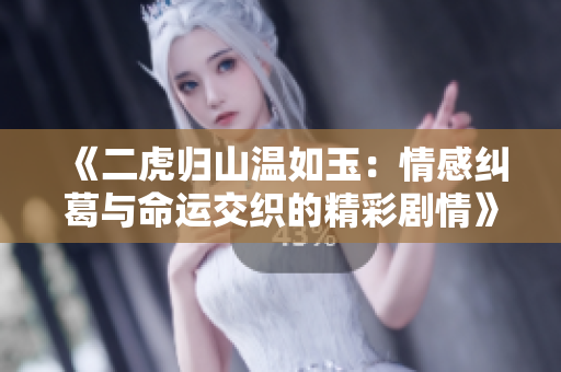 《二虎归山温如玉：情感纠葛与命运交织的精彩剧情》