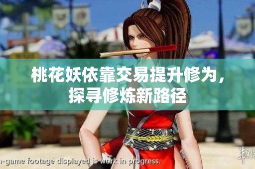 桃花妖依靠交易提升修为，探寻修炼新路径