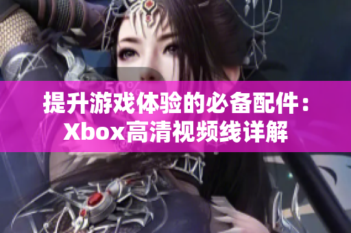 提升游戏体验的必备配件：Xbox高清视频线详解