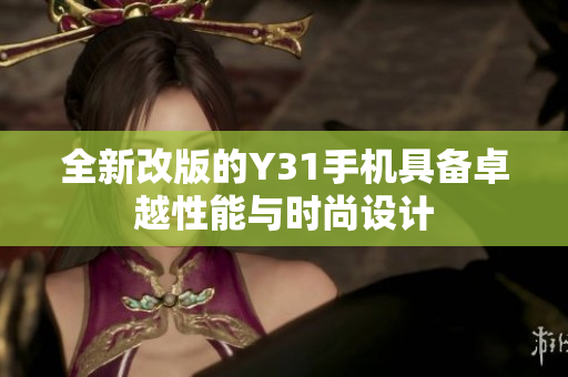 全新改版的Y31手机具备卓越性能与时尚设计