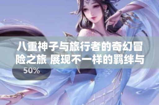 八重神子与旅行者的奇幻冒险之旅 展现不一样的羁绊与默契