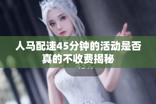 人马配速45分钟的活动是否真的不收费揭秘