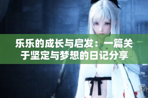 乐乐的成长与启发：一篇关于坚定与梦想的日记分享