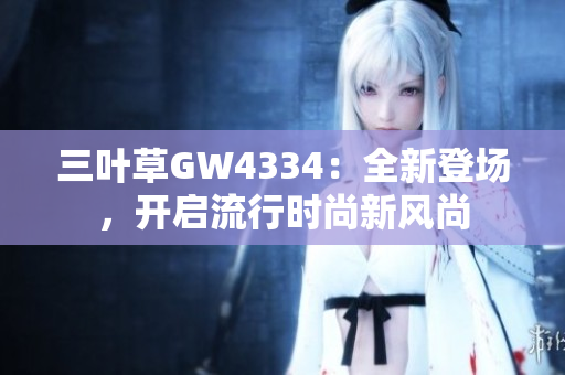三叶草GW4334：全新登场，开启流行时尚新风尚