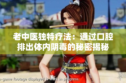 老中医独特疗法：通过口腔排出体内阴毒的秘密揭秘