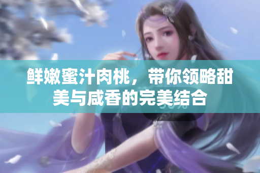 鲜嫩蜜汁肉桃，带你领略甜美与咸香的完美结合