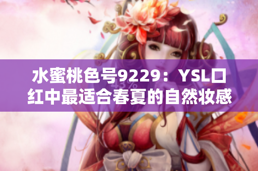 水蜜桃色号9229：YSL口红中最适合春夏的自然妆感选择