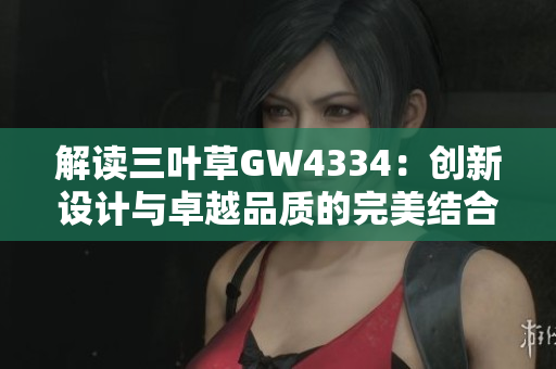 解读三叶草GW4334：创新设计与卓越品质的完美结合