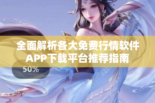 全面解析各大免费行情软件APP下载平台推荐指南