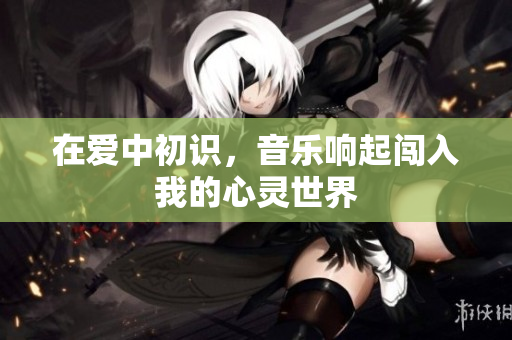 在爱中初识，音乐响起闯入我的心灵世界