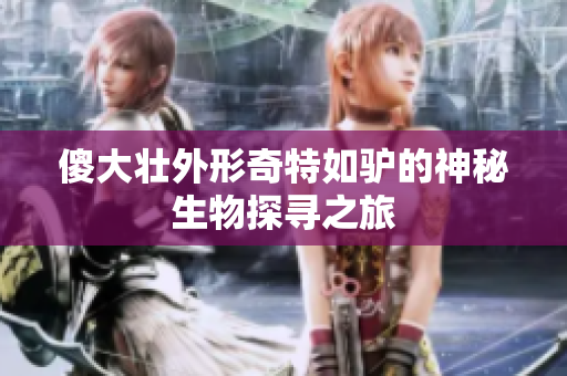 傻大壮外形奇特如驴的神秘生物探寻之旅