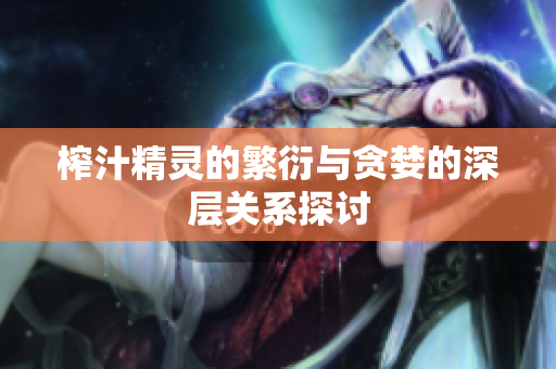 榨汁精灵的繁衍与贪婪的深层关系探讨