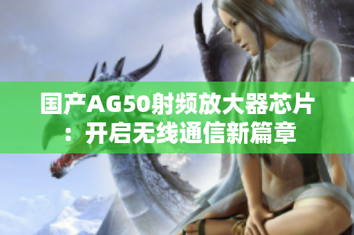 国产AG50射频放大器芯片：开启无线通信新篇章
