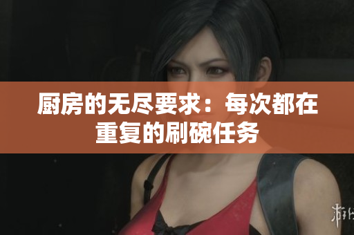 厨房的无尽要求：每次都在重复的刷碗任务