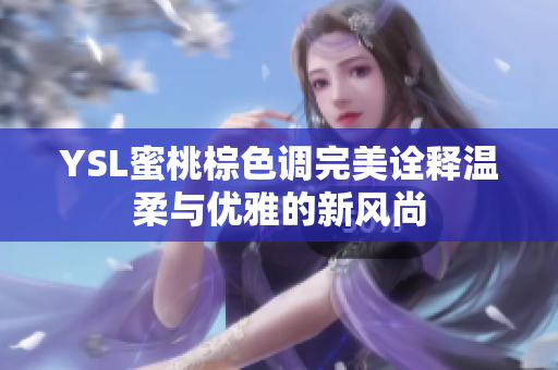 YSL蜜桃棕色调完美诠释温柔与优雅的新风尚