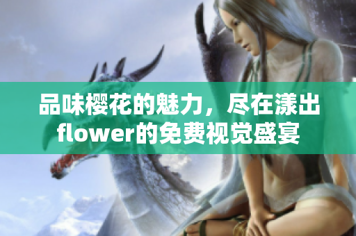 品味樱花的魅力，尽在漾出flower的免费视觉盛宴