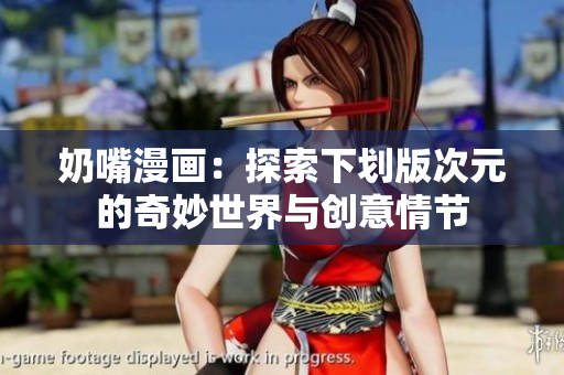 奶嘴漫画：探索下划版次元的奇妙世界与创意情节