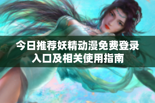 今日推荐妖精动漫免费登录入口及相关使用指南