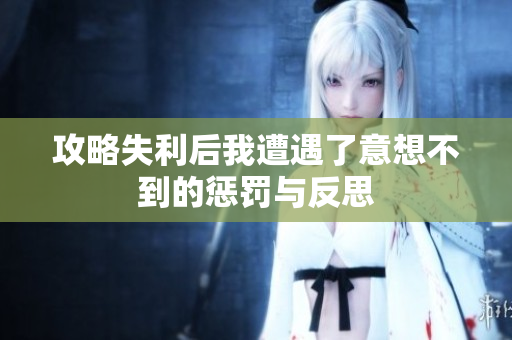 攻略失利后我遭遇了意想不到的惩罚与反思