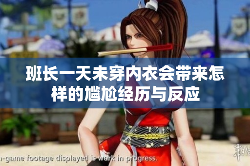 班长一天未穿内衣会带来怎样的尴尬经历与反应