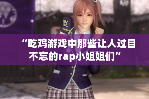 “吃鸡游戏中那些让人过目不忘的rap小姐姐们”