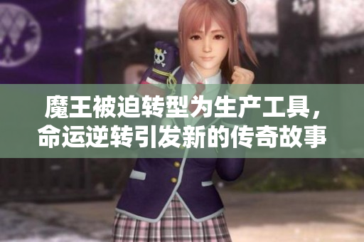 魔王被迫转型为生产工具，命运逆转引发新的传奇故事