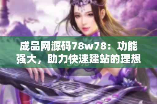 成品网源码78w78：功能强大，助力快速建站的理想选择