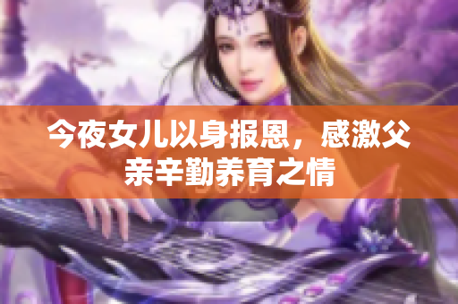 今夜女儿以身报恩，感激父亲辛勤养育之情