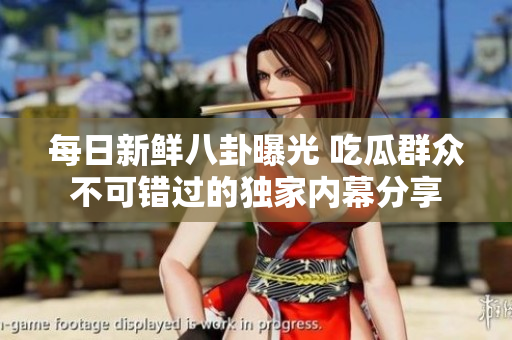 每日新鲜八卦曝光 吃瓜群众不可错过的独家内幕分享