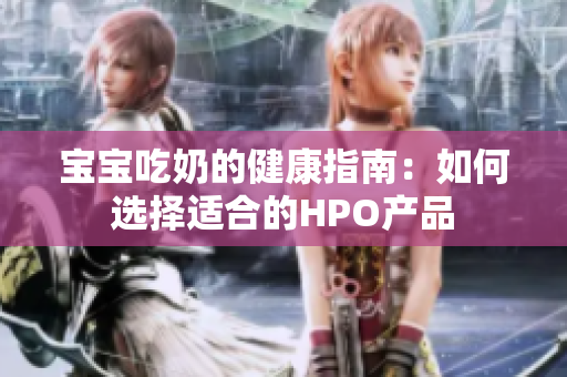 宝宝吃奶的健康指南：如何选择适合的HPO产品