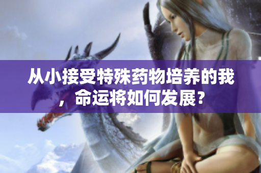 从小接受特殊药物培养的我，命运将如何发展？