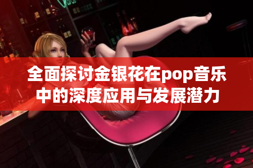 全面探讨金银花在pop音乐中的深度应用与发展潜力